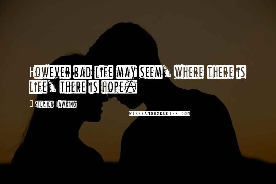 Stephen Hawking Quotes: However bad life may seem, where there is life, there is hope.