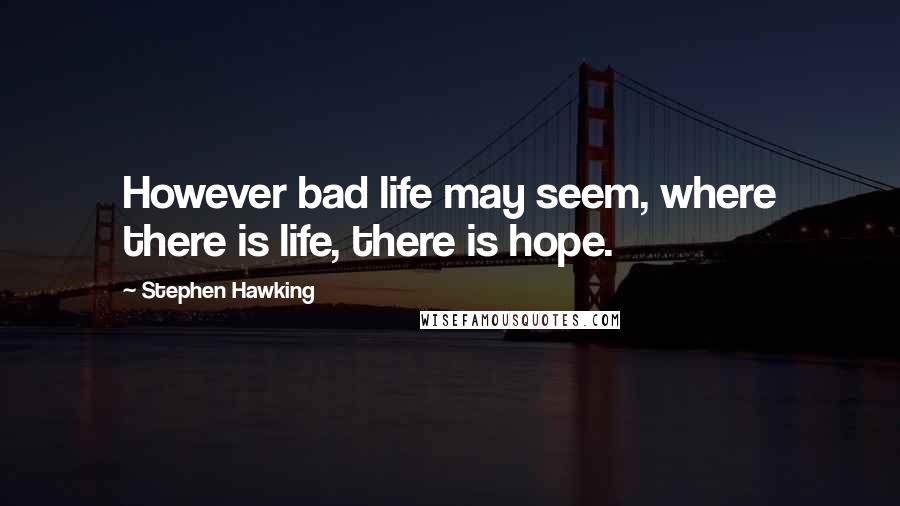 Stephen Hawking Quotes: However bad life may seem, where there is life, there is hope.