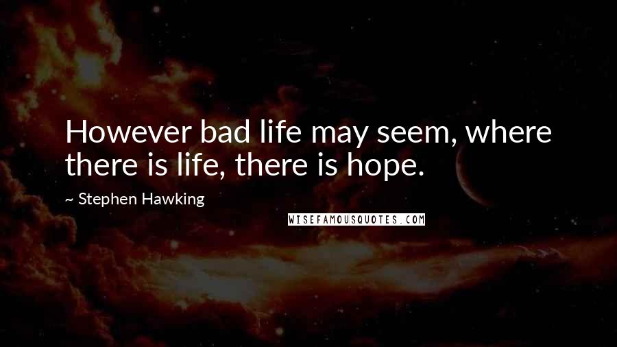 Stephen Hawking Quotes: However bad life may seem, where there is life, there is hope.