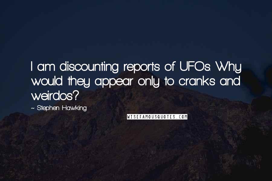 Stephen Hawking Quotes: I am discounting reports of UFOs. Why would they appear only to cranks and weirdos?