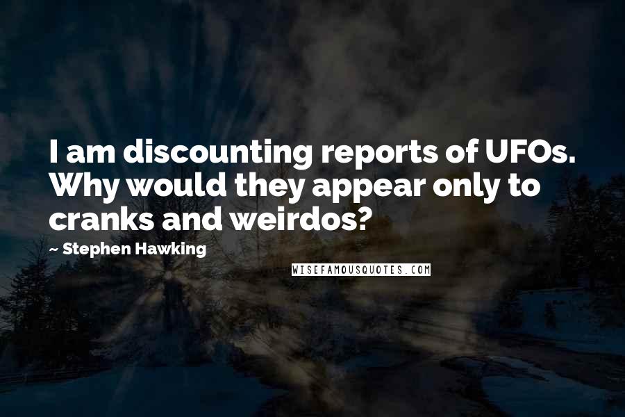 Stephen Hawking Quotes: I am discounting reports of UFOs. Why would they appear only to cranks and weirdos?