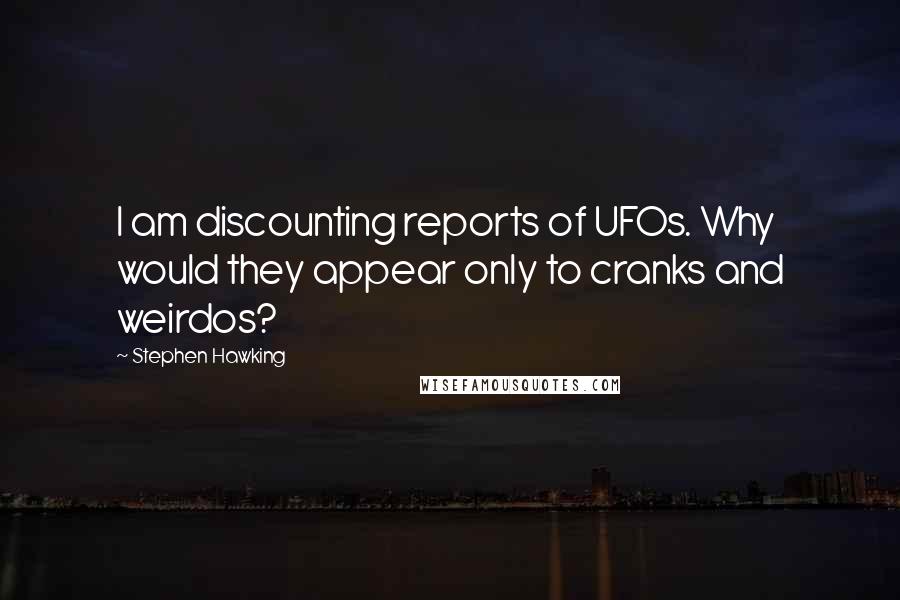 Stephen Hawking Quotes: I am discounting reports of UFOs. Why would they appear only to cranks and weirdos?