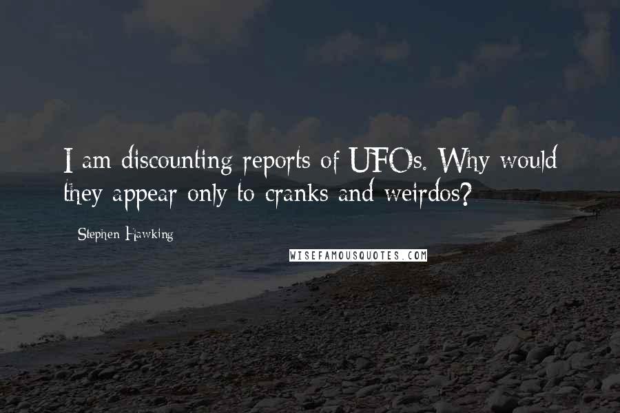 Stephen Hawking Quotes: I am discounting reports of UFOs. Why would they appear only to cranks and weirdos?