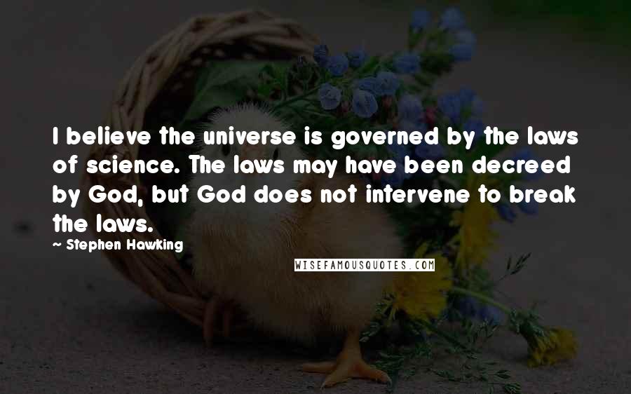 Stephen Hawking Quotes: I believe the universe is governed by the laws of science. The laws may have been decreed by God, but God does not intervene to break the laws.