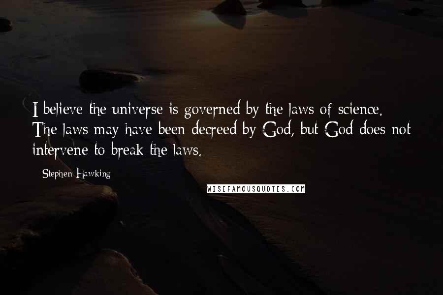 Stephen Hawking Quotes: I believe the universe is governed by the laws of science. The laws may have been decreed by God, but God does not intervene to break the laws.