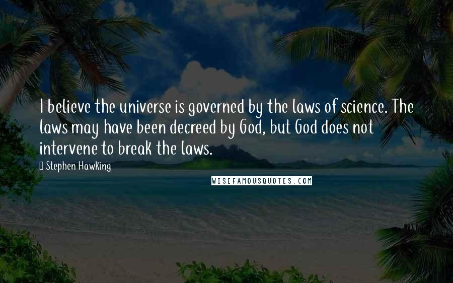 Stephen Hawking Quotes: I believe the universe is governed by the laws of science. The laws may have been decreed by God, but God does not intervene to break the laws.