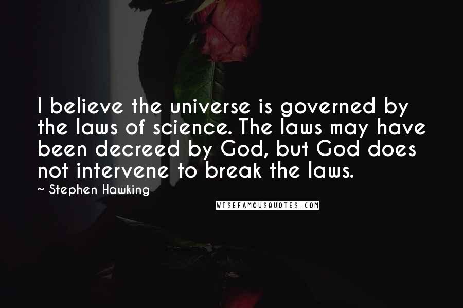 Stephen Hawking Quotes: I believe the universe is governed by the laws of science. The laws may have been decreed by God, but God does not intervene to break the laws.