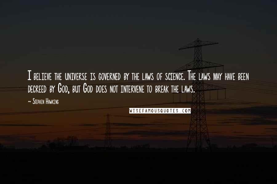 Stephen Hawking Quotes: I believe the universe is governed by the laws of science. The laws may have been decreed by God, but God does not intervene to break the laws.