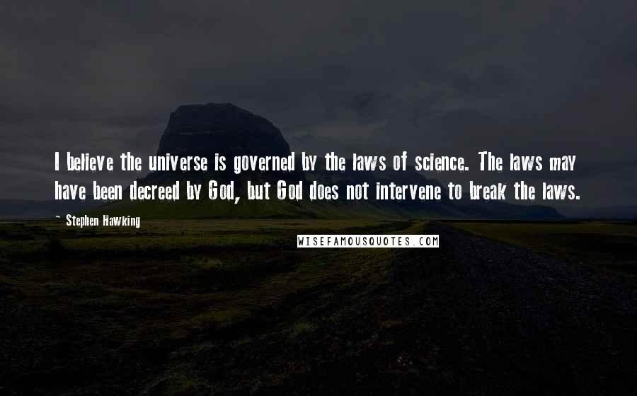 Stephen Hawking Quotes: I believe the universe is governed by the laws of science. The laws may have been decreed by God, but God does not intervene to break the laws.