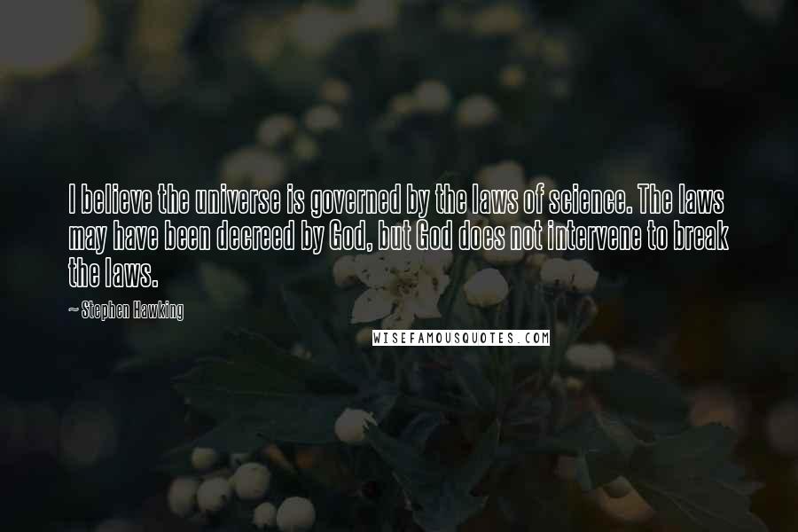 Stephen Hawking Quotes: I believe the universe is governed by the laws of science. The laws may have been decreed by God, but God does not intervene to break the laws.
