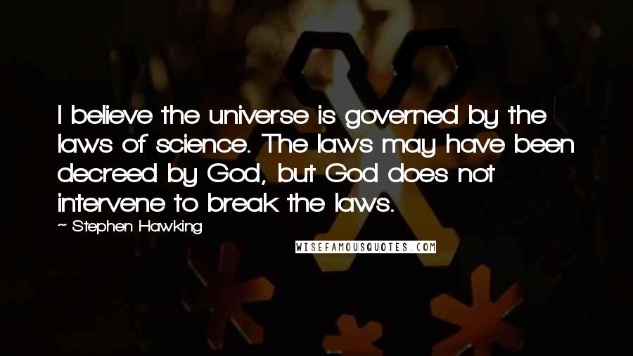 Stephen Hawking Quotes: I believe the universe is governed by the laws of science. The laws may have been decreed by God, but God does not intervene to break the laws.