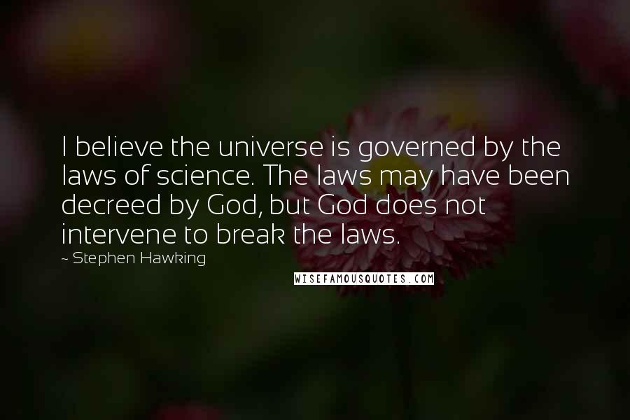 Stephen Hawking Quotes: I believe the universe is governed by the laws of science. The laws may have been decreed by God, but God does not intervene to break the laws.