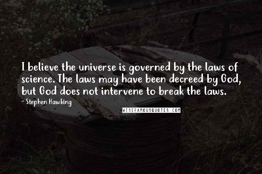 Stephen Hawking Quotes: I believe the universe is governed by the laws of science. The laws may have been decreed by God, but God does not intervene to break the laws.