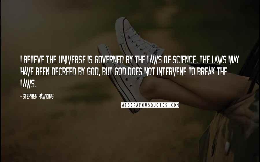 Stephen Hawking Quotes: I believe the universe is governed by the laws of science. The laws may have been decreed by God, but God does not intervene to break the laws.