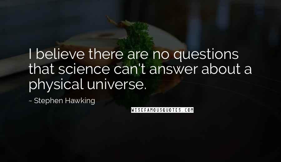 Stephen Hawking Quotes: I believe there are no questions that science can't answer about a physical universe.