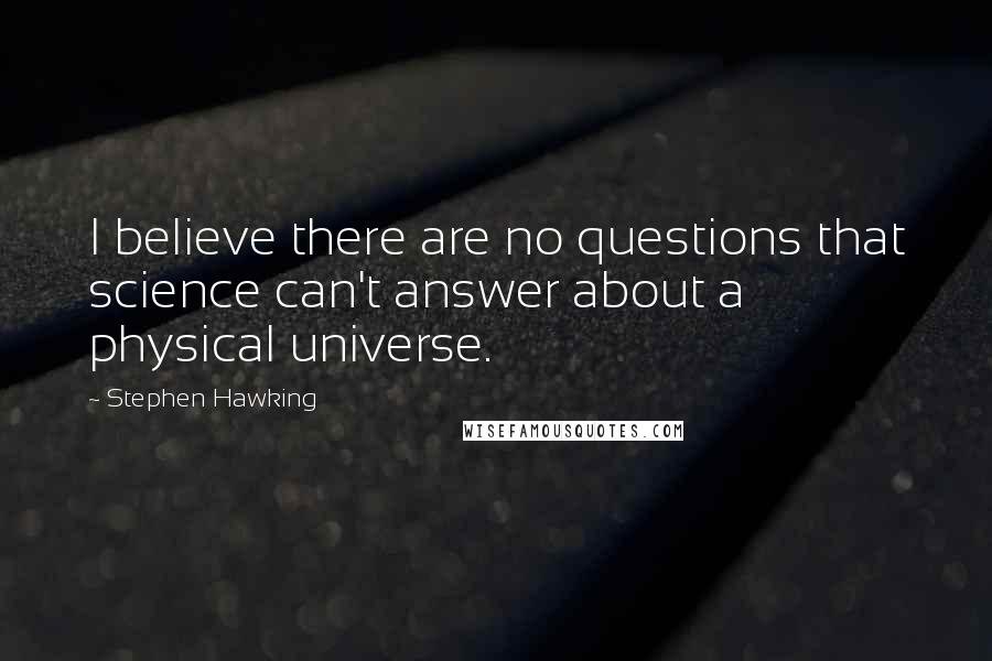 Stephen Hawking Quotes: I believe there are no questions that science can't answer about a physical universe.