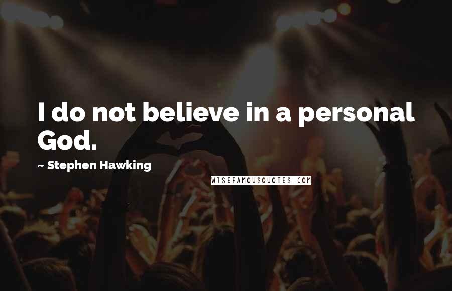 Stephen Hawking Quotes: I do not believe in a personal God.