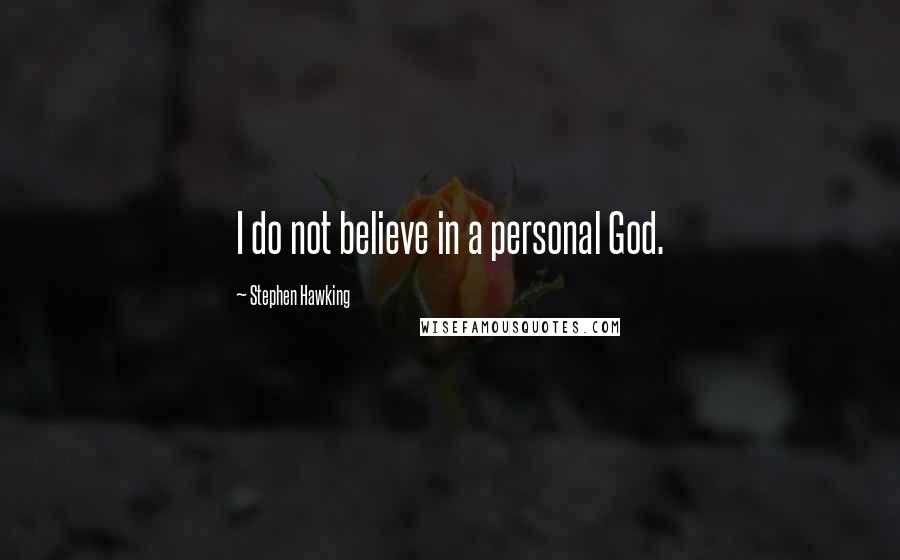 Stephen Hawking Quotes: I do not believe in a personal God.