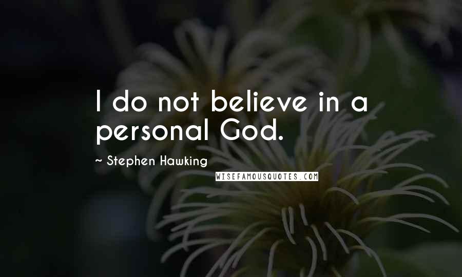 Stephen Hawking Quotes: I do not believe in a personal God.
