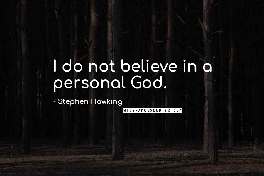 Stephen Hawking Quotes: I do not believe in a personal God.