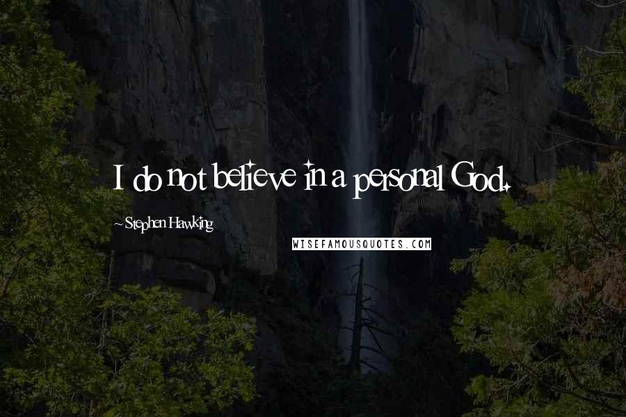 Stephen Hawking Quotes: I do not believe in a personal God.