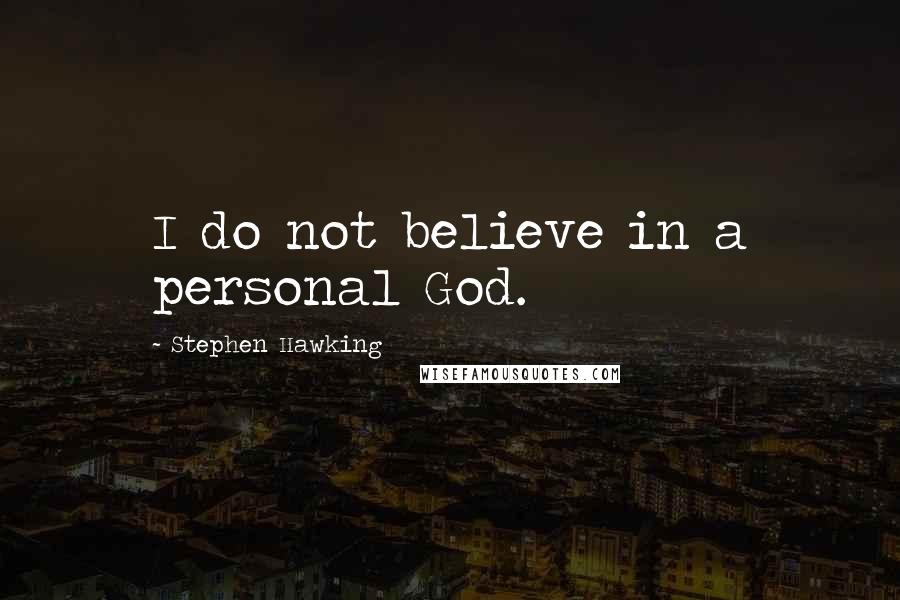 Stephen Hawking Quotes: I do not believe in a personal God.
