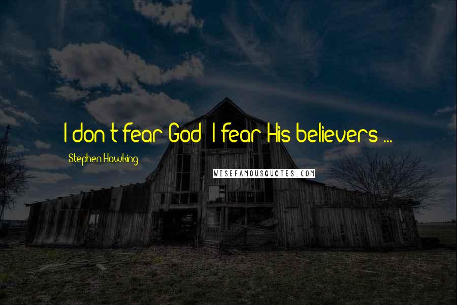 Stephen Hawking Quotes: I don't fear God- I fear His believers ...