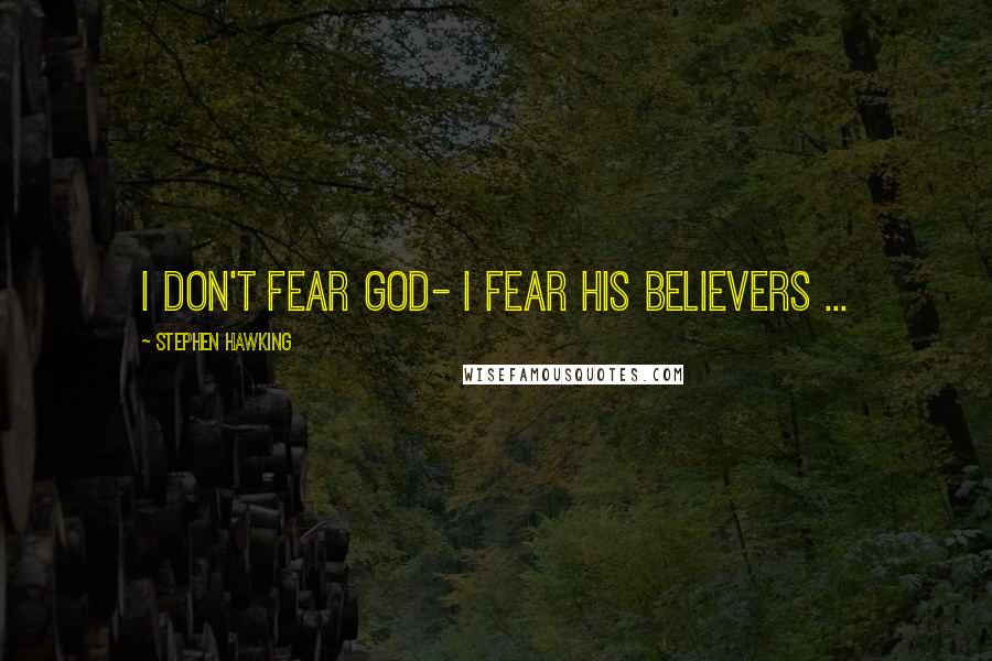 Stephen Hawking Quotes: I don't fear God- I fear His believers ...