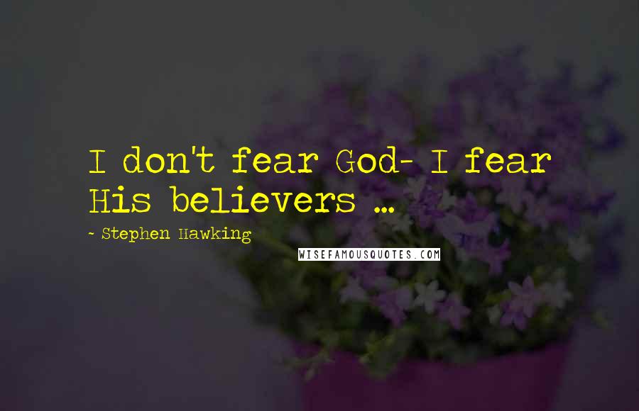 Stephen Hawking Quotes: I don't fear God- I fear His believers ...