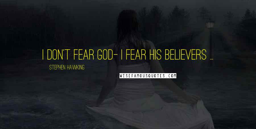 Stephen Hawking Quotes: I don't fear God- I fear His believers ...