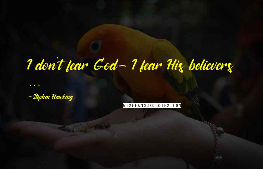 Stephen Hawking Quotes: I don't fear God- I fear His believers ...