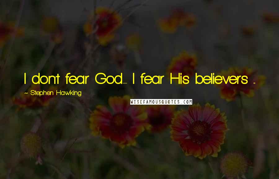 Stephen Hawking Quotes: I don't fear God- I fear His believers ...