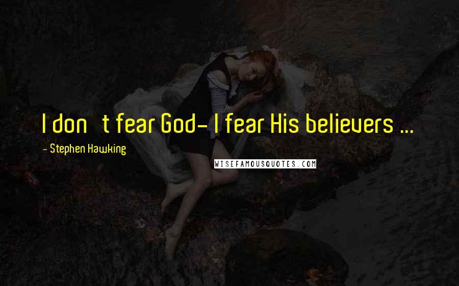 Stephen Hawking Quotes: I don't fear God- I fear His believers ...