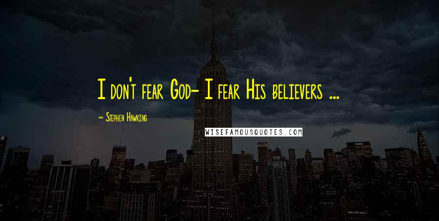 Stephen Hawking Quotes: I don't fear God- I fear His believers ...