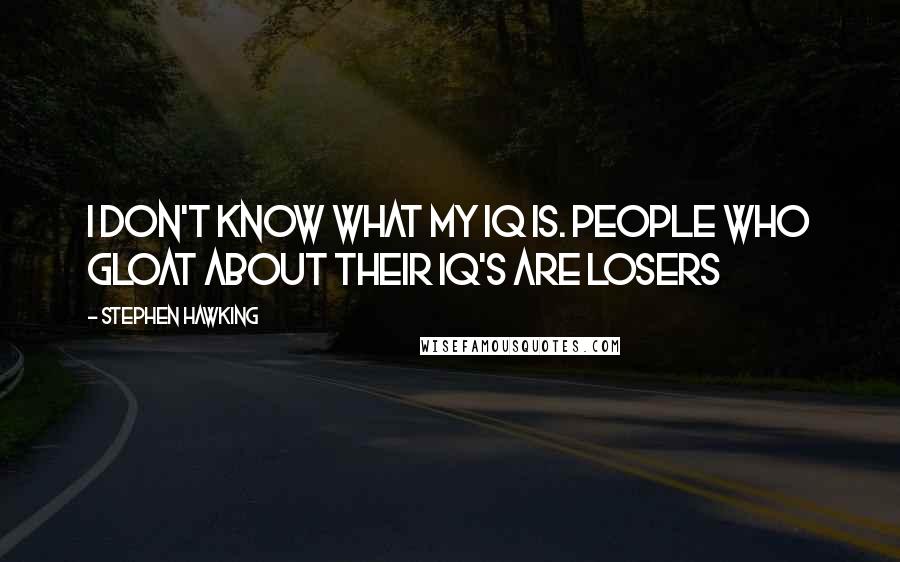 Stephen Hawking Quotes: I don't know what my IQ is. People who gloat about their IQ's are losers