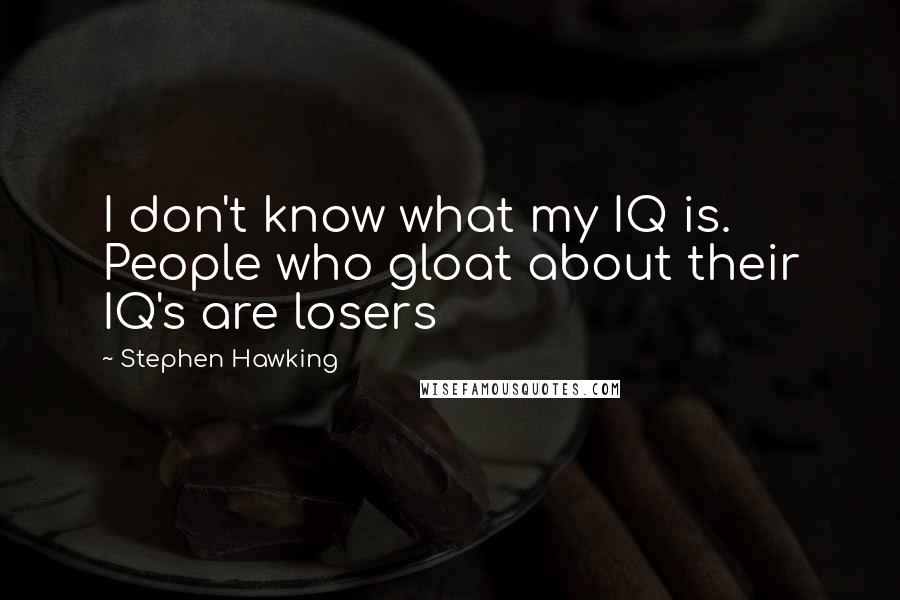 Stephen Hawking Quotes: I don't know what my IQ is. People who gloat about their IQ's are losers