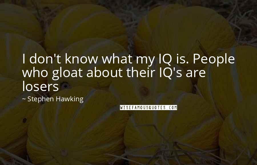 Stephen Hawking Quotes: I don't know what my IQ is. People who gloat about their IQ's are losers