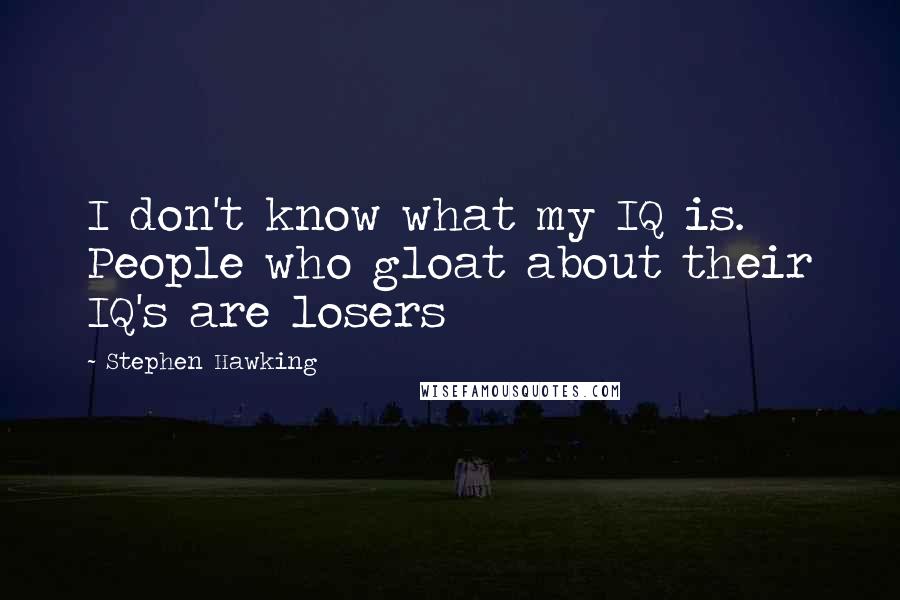 Stephen Hawking Quotes: I don't know what my IQ is. People who gloat about their IQ's are losers