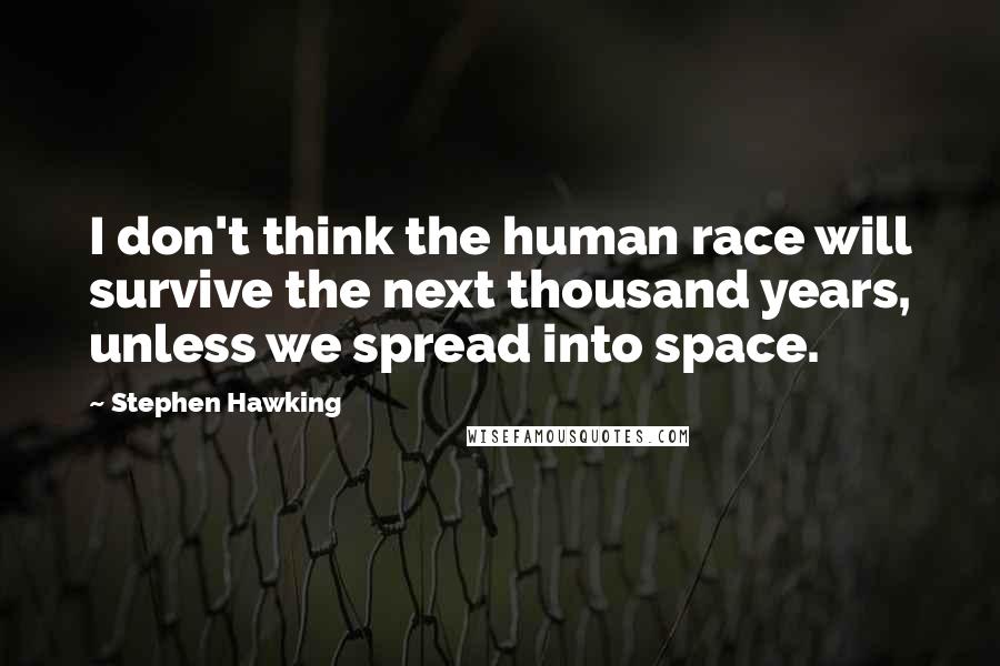 Stephen Hawking Quotes: I don't think the human race will survive the next thousand years, unless we spread into space.
