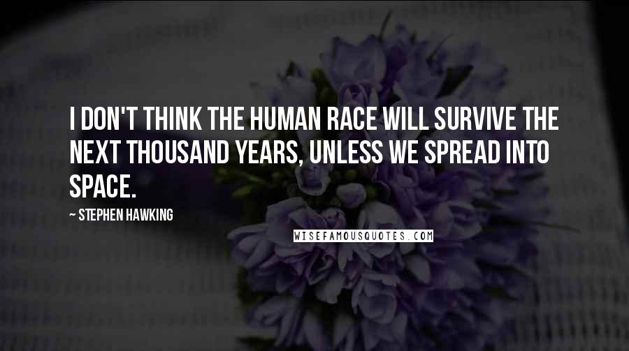 Stephen Hawking Quotes: I don't think the human race will survive the next thousand years, unless we spread into space.