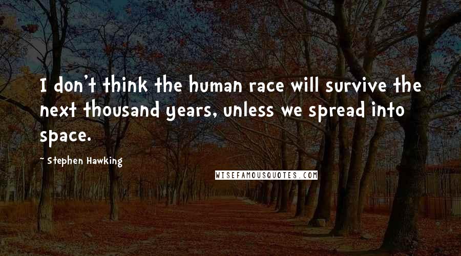 Stephen Hawking Quotes: I don't think the human race will survive the next thousand years, unless we spread into space.