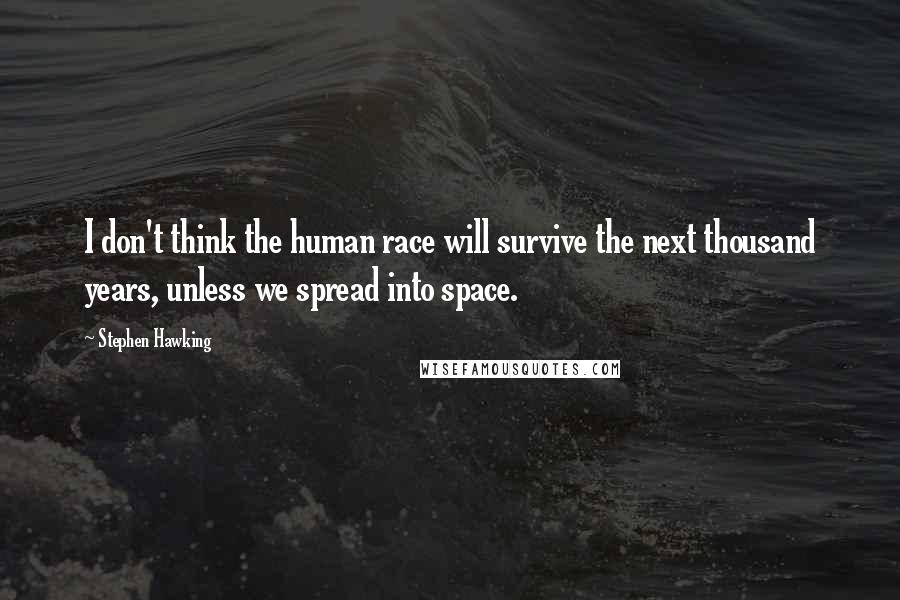 Stephen Hawking Quotes: I don't think the human race will survive the next thousand years, unless we spread into space.