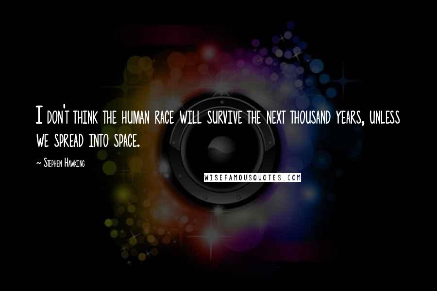 Stephen Hawking Quotes: I don't think the human race will survive the next thousand years, unless we spread into space.