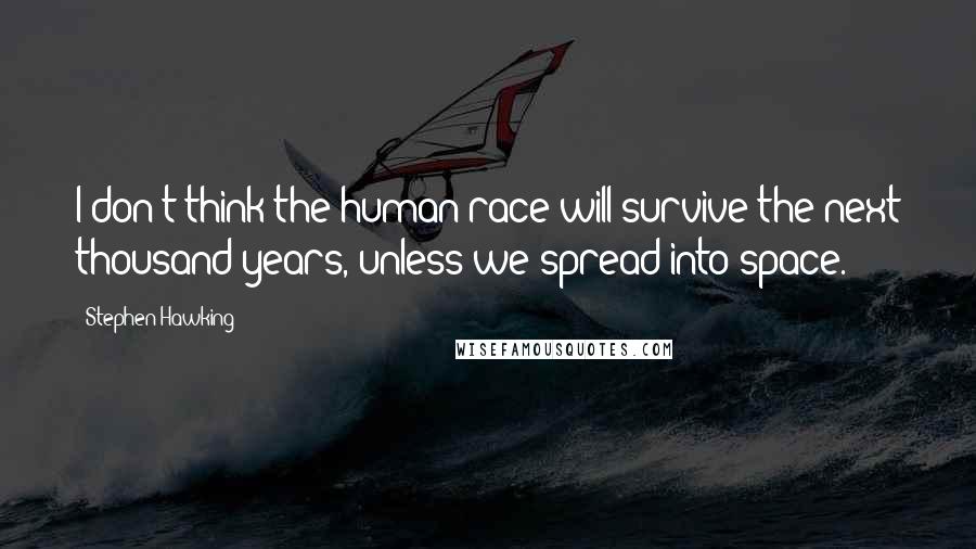 Stephen Hawking Quotes: I don't think the human race will survive the next thousand years, unless we spread into space.