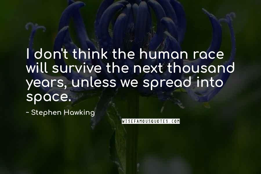 Stephen Hawking Quotes: I don't think the human race will survive the next thousand years, unless we spread into space.