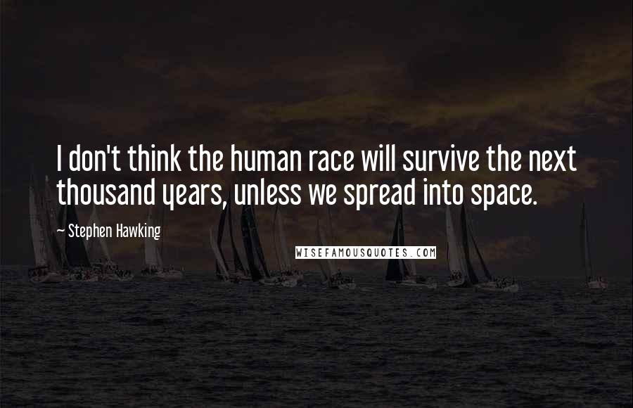 Stephen Hawking Quotes: I don't think the human race will survive the next thousand years, unless we spread into space.