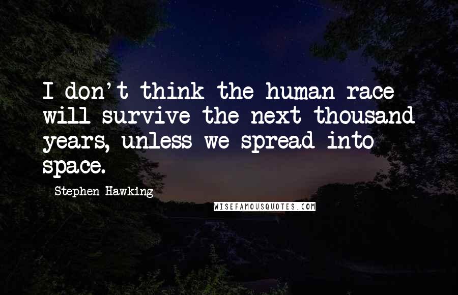 Stephen Hawking Quotes: I don't think the human race will survive the next thousand years, unless we spread into space.