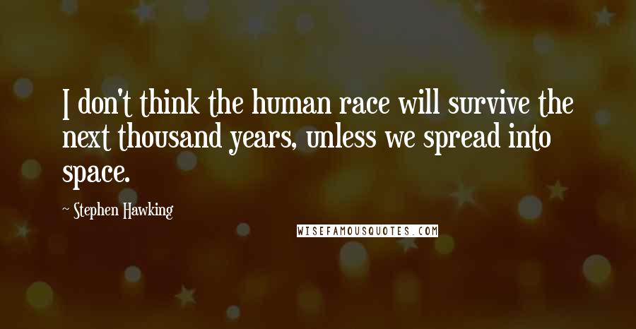 Stephen Hawking Quotes: I don't think the human race will survive the next thousand years, unless we spread into space.