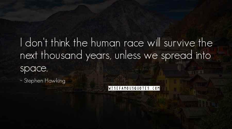 Stephen Hawking Quotes: I don't think the human race will survive the next thousand years, unless we spread into space.