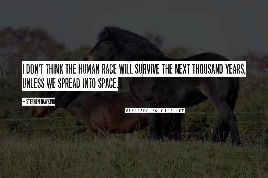 Stephen Hawking Quotes: I don't think the human race will survive the next thousand years, unless we spread into space.